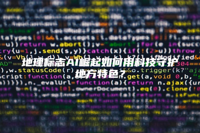 地理标志AI崛起如何用科技守护地方特色？