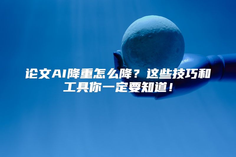论文AI降重怎么降？这些技巧和工具你一定要知道！