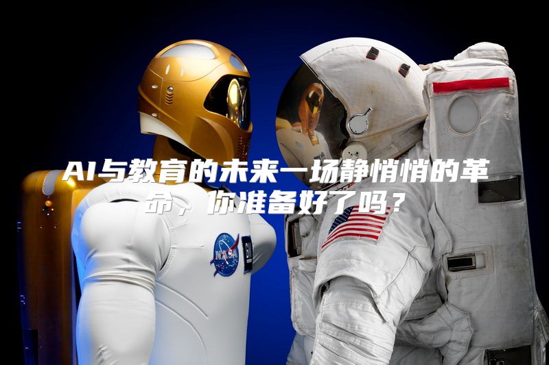 AI与教育的未来一场静悄悄的革命，你准备好了吗？