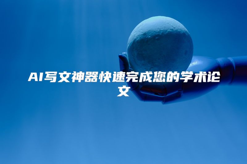 AI写文神器快速完成您的学术论文