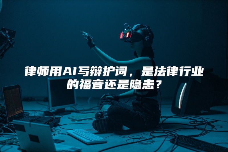 律师用AI写辩护词，是法律行业的福音还是隐患？