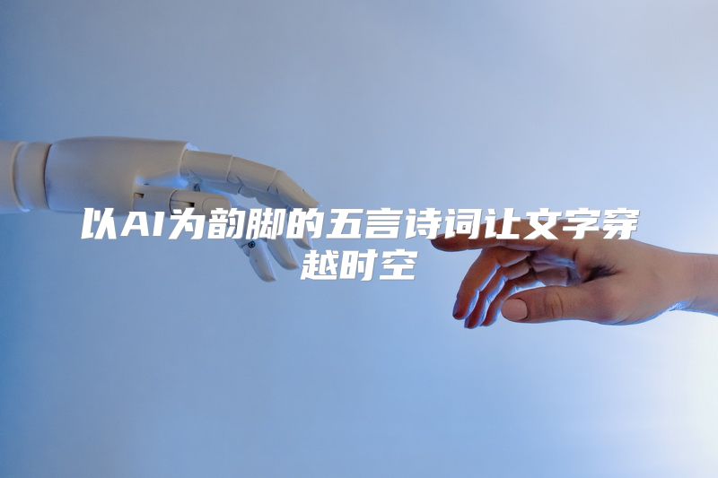 以AI为韵脚的五言诗词让文字穿越时空