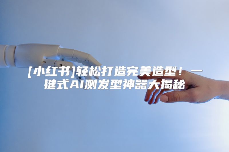 [小红书]轻松打造完美造型！一键式AI测发型神器大揭秘