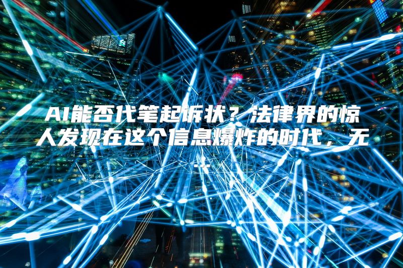 AI能否代笔起诉状？法律界的惊人发现在这个信息爆炸的时代，无...