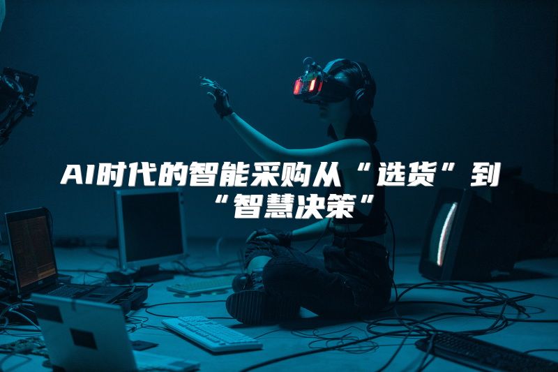 AI时代的智能采购从“选货”到“智慧决策”