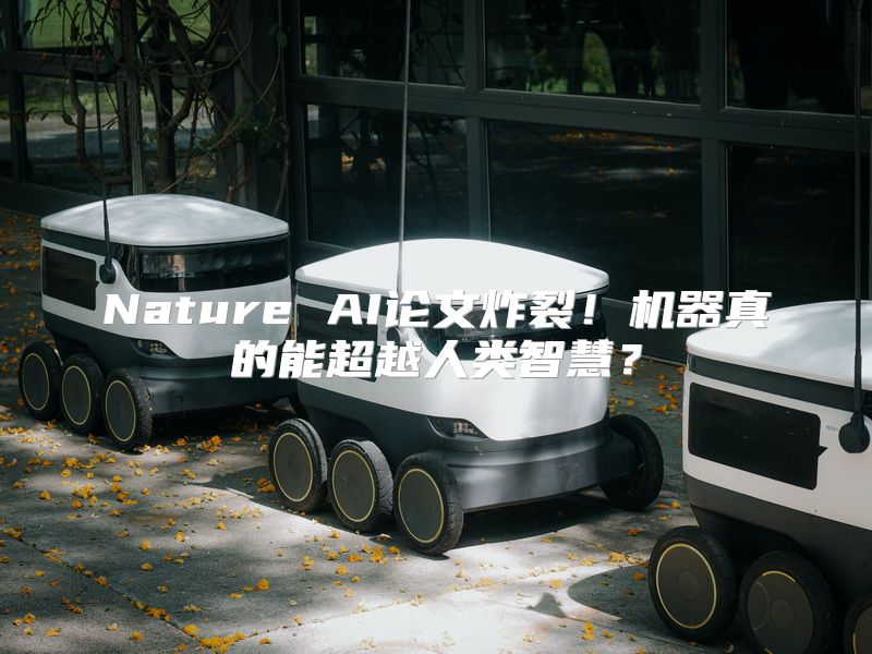 Nature AI论文炸裂！机器真的能超越人类智慧？