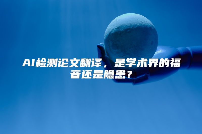 AI检测论文翻译，是学术界的福音还是隐患？