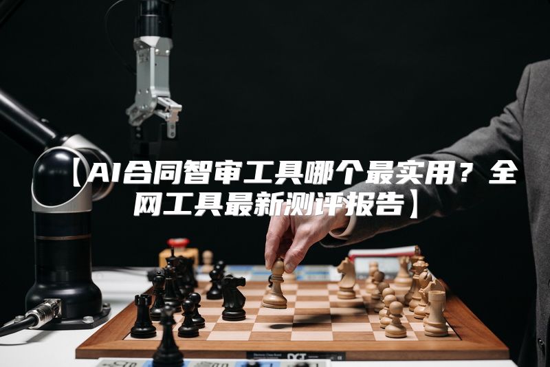 【AI合同智审工具哪个最实用？全网工具最新测评报告】