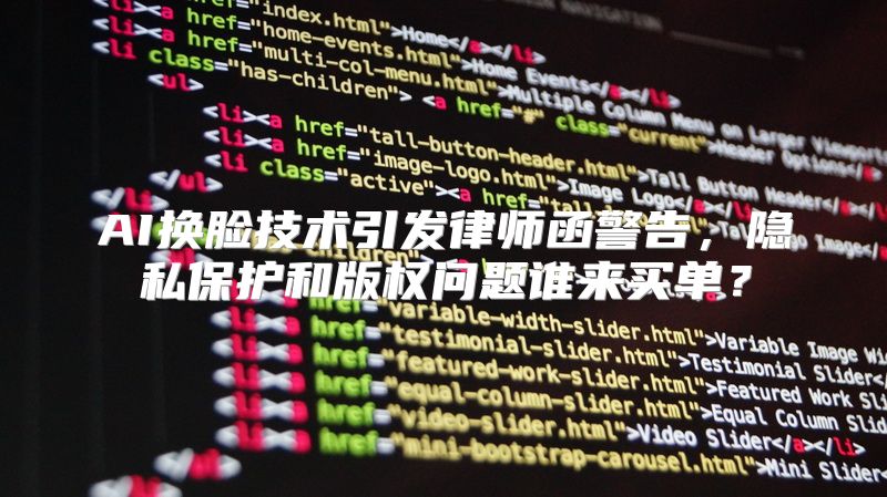 AI换脸技术引发律师函警告，隐私保护和版权问题谁来买单？