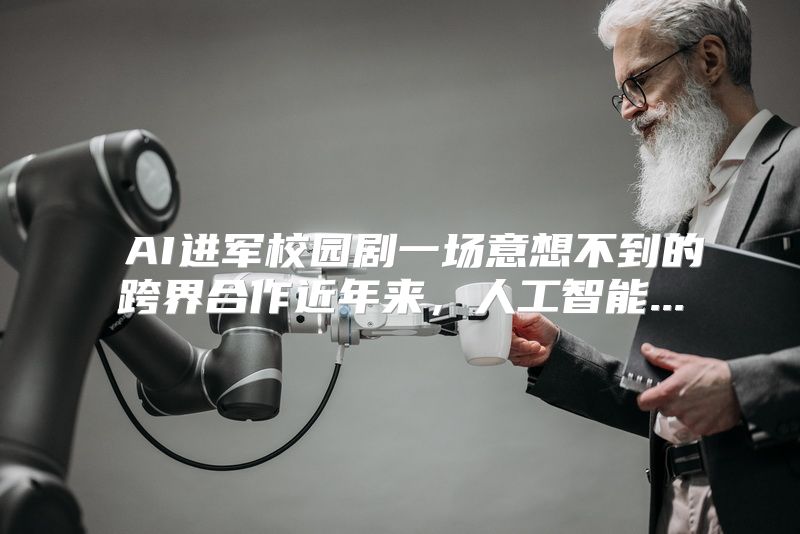  AI进军校园剧一场意想不到的跨界合作近年来，人工智能...