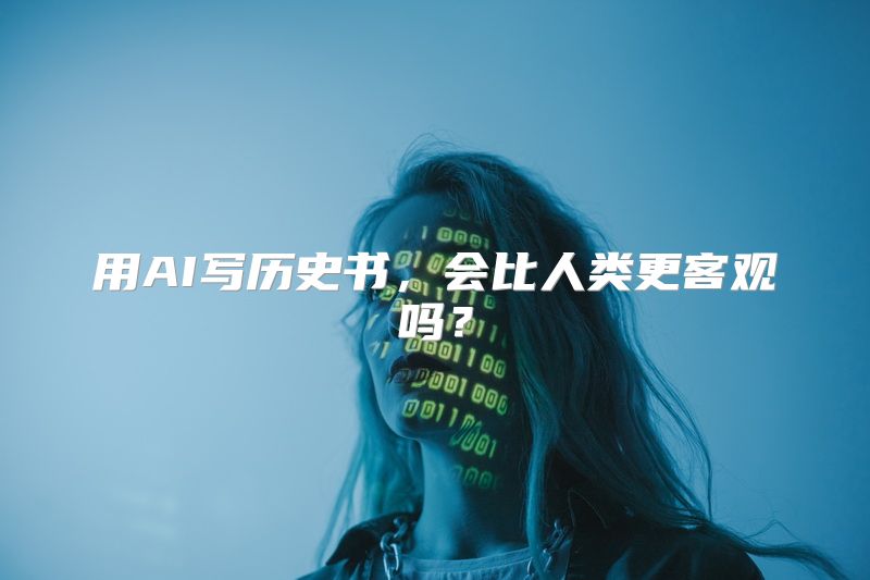 用AI写历史书，会比人类更客观吗？