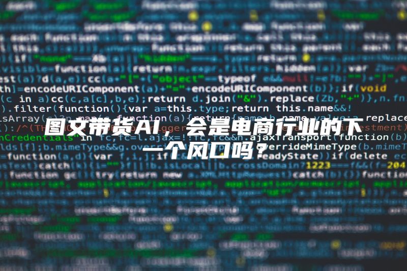图文带货AI，会是电商行业的下一个风口吗？