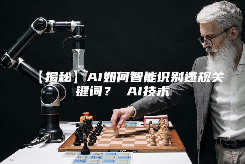 【揭秘】AI如何智能识别违规关键词？ AI技术