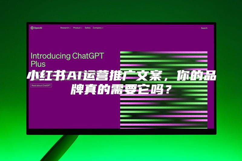 小红书AI运营推广文案，你的品牌真的需要它吗？