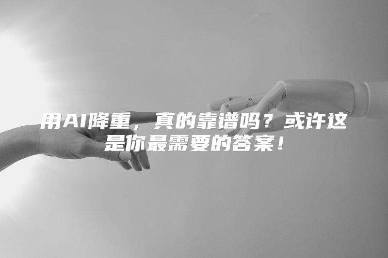 用AI降重，真的靠谱吗？或许这是你最需要的答案！