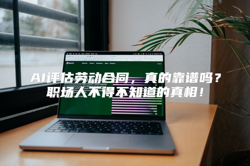 AI评估劳动合同，真的靠谱吗？职场人不得不知道的真相！