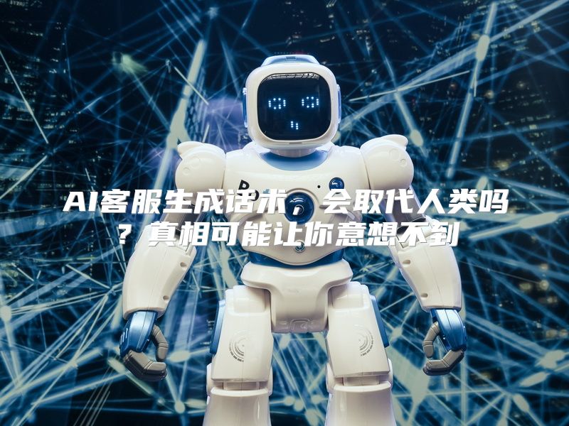 AI客服生成话术，会取代人类吗？真相可能让你意想不到