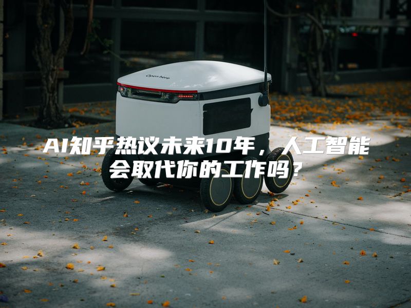 AI知乎热议未来10年，人工智能会取代你的工作吗？