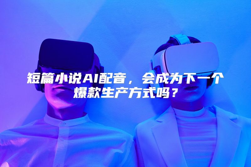 短篇小说AI配音，会成为下一个爆款生产方式吗？