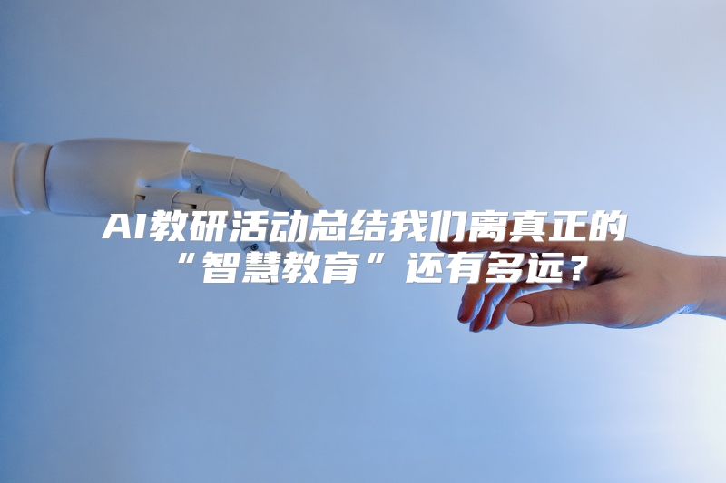 AI教研活动总结我们离真正的“智慧教育”还有多远？