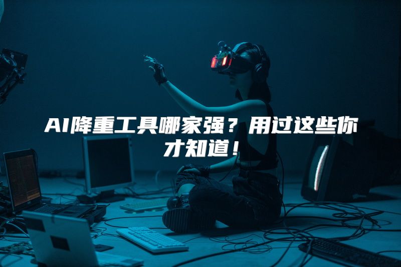 AI降重工具哪家强？用过这些你才知道！