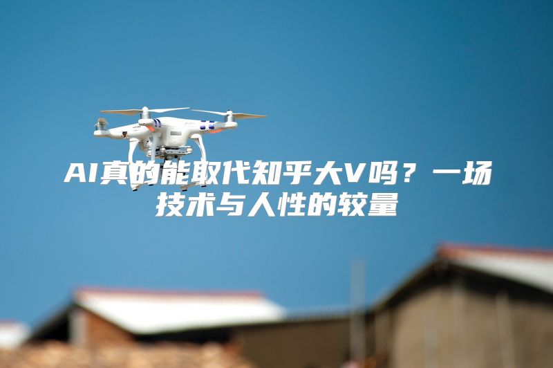AI真的能取代知乎大V吗？一场技术与人性的较量