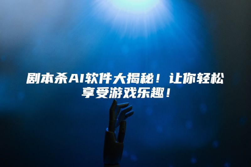 剧本杀AI软件大揭秘！让你轻松享受游戏乐趣！