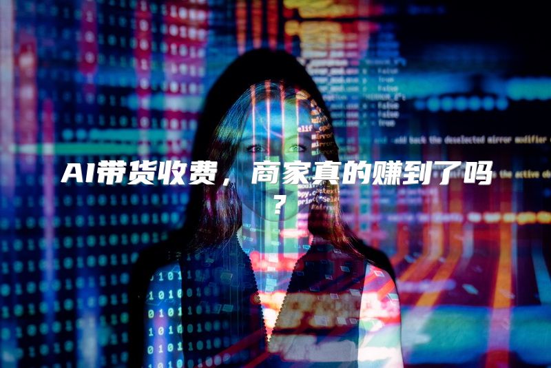 AI带货收费，商家真的赚到了吗？