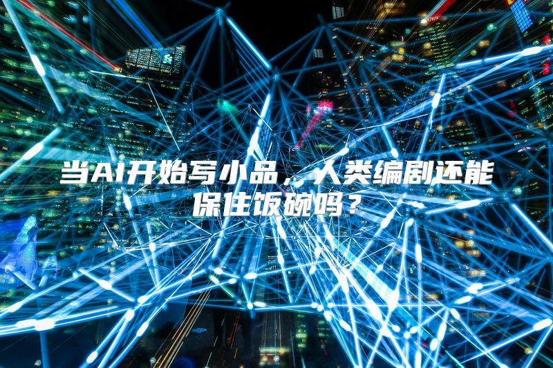 当AI开始写小品，人类编剧还能保住饭碗吗？