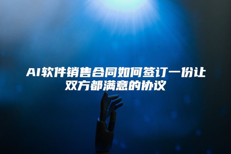 AI软件销售合同如何签订一份让双方都满意的协议