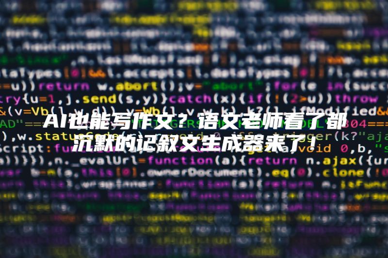 AI也能写作文？语文老师看了都沉默的记叙文生成器来了！