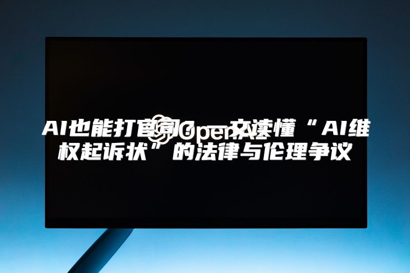 AI也能打官司？一文读懂“AI维权起诉状”的法律与伦理争议