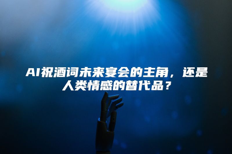 AI祝酒词未来宴会的主角，还是人类情感的替代品？