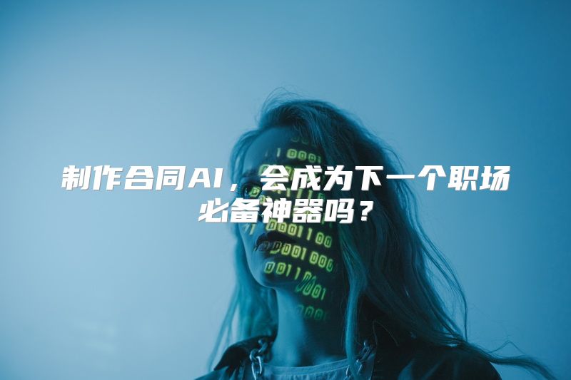 制作合同AI，会成为下一个职场必备神器吗？