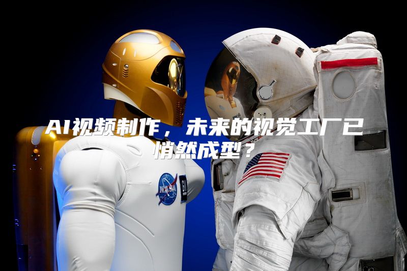 AI视频制作，未来的视觉工厂已悄然成型？