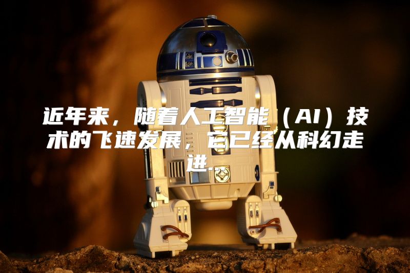 近年来，随着人工智能（AI）技术的飞速发展，它已经从科幻走进...