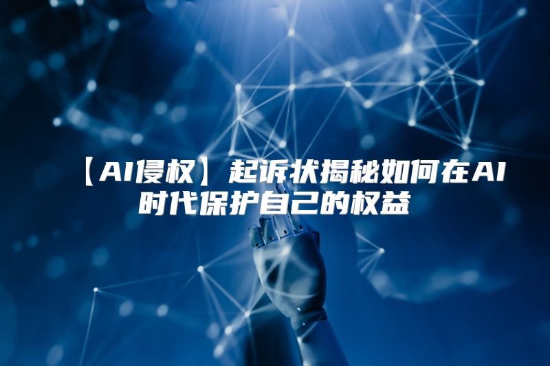 【AI侵权】起诉状揭秘如何在AI时代保护自己的权益