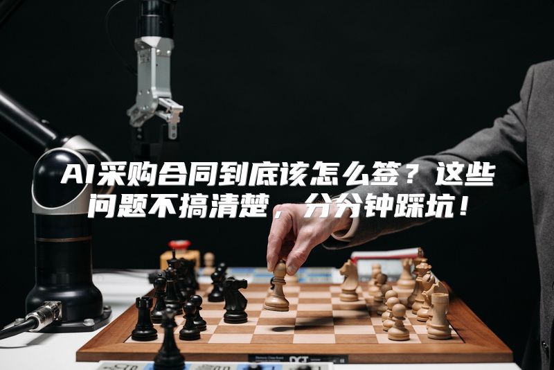 AI采购合同到底该怎么签？这些问题不搞清楚，分分钟踩坑！