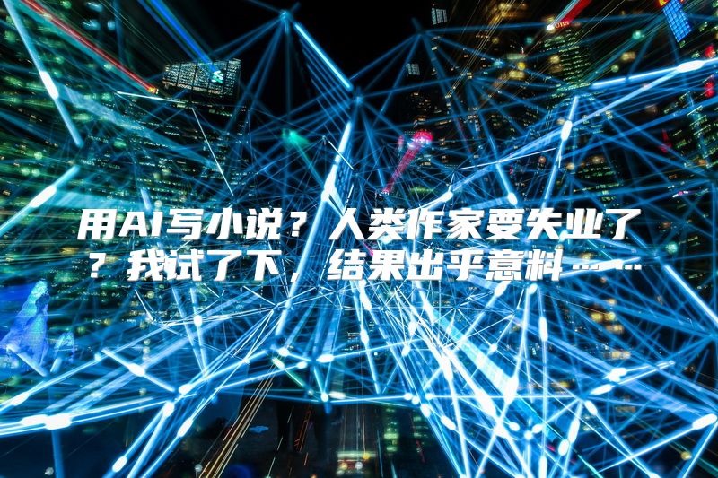 用AI写小说？人类作家要失业了？我试了下，结果出乎意料……