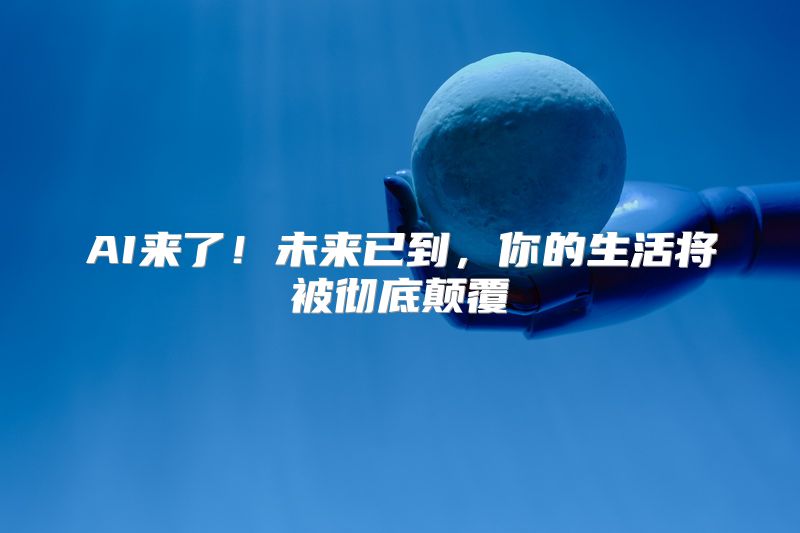 AI来了！未来已到，你的生活将被彻底颠覆