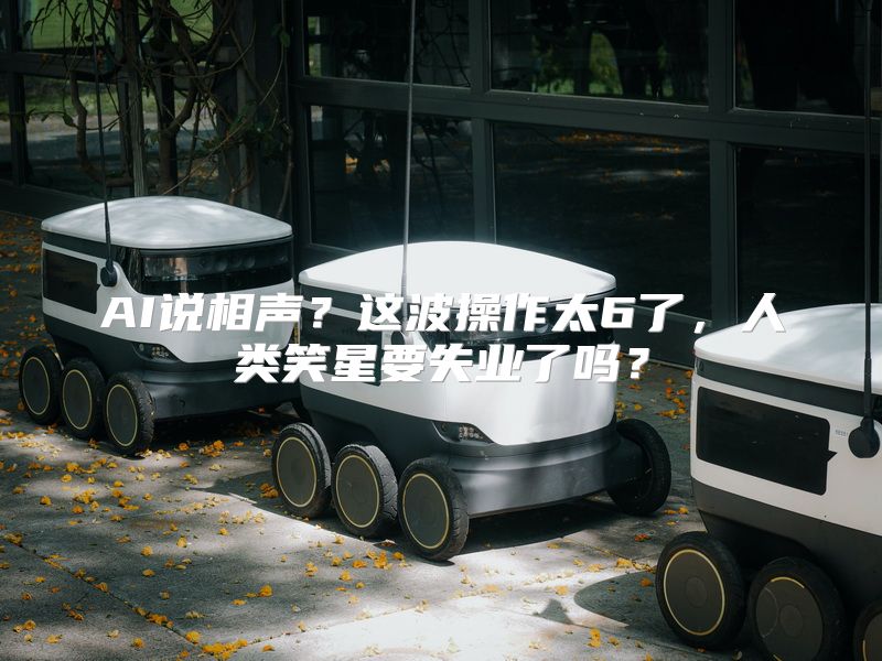 AI说相声？这波操作太6了，人类笑星要失业了吗？