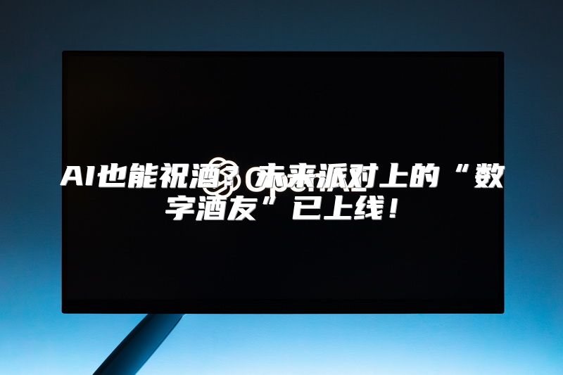 AI也能祝酒？未来派对上的“数字酒友”已上线！