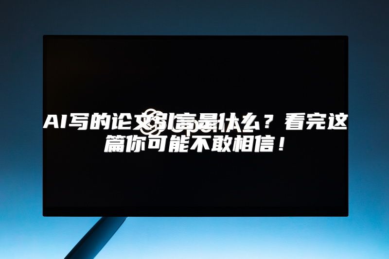 AI写的论文引言是什么？看完这篇你可能不敢相信！