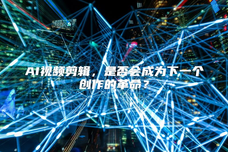 AI视频剪辑，是否会成为下一个创作的革命？
