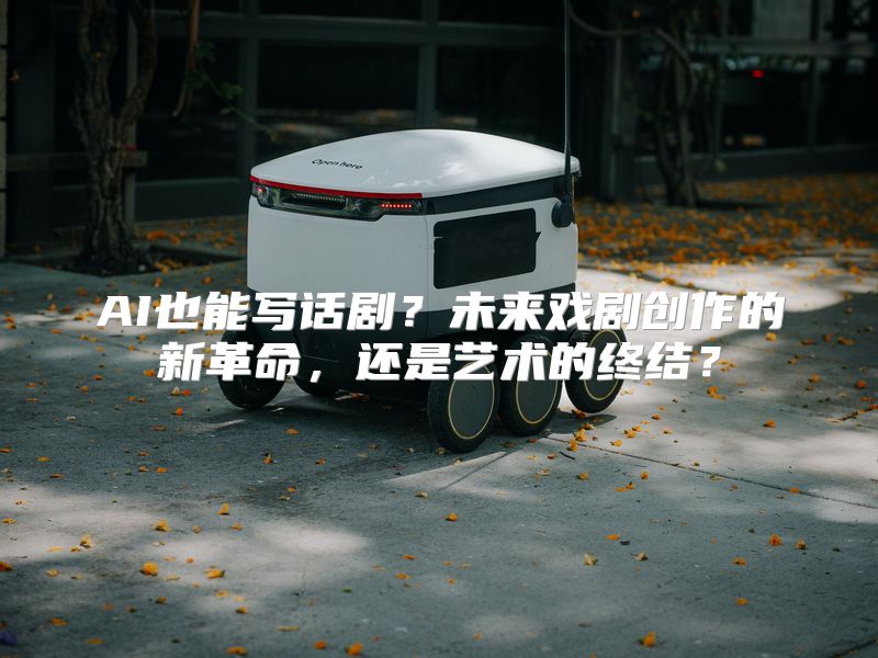 AI也能写话剧？未来戏剧创作的新革命，还是艺术的终结？