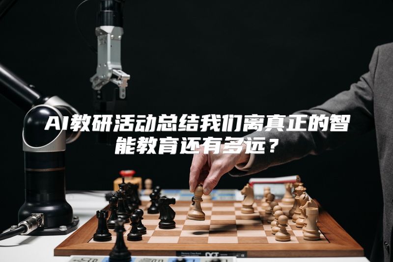 AI教研活动总结我们离真正的智能教育还有多远？