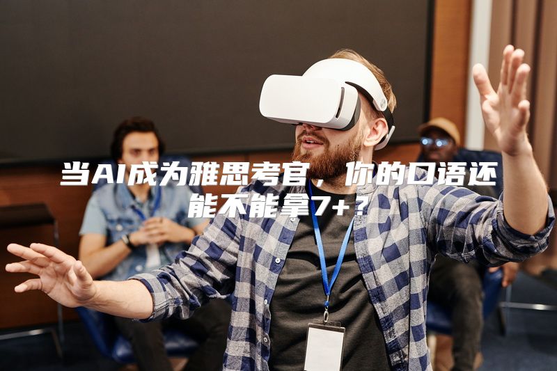 当AI成为雅思考官，你的口语还能不能拿7+？