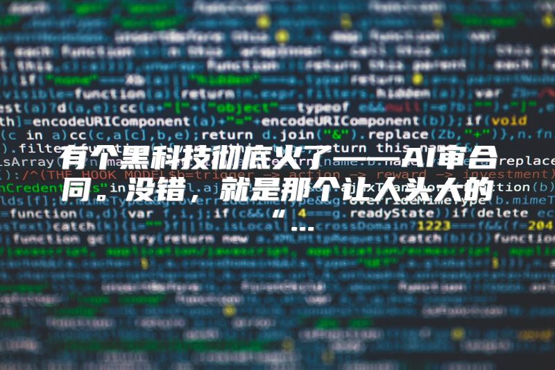 有个黑科技彻底火了——AI审合同。没错，就是那个让人头大的“...