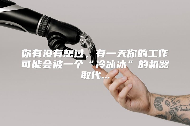 你有没有想过，有一天你的工作可能会被一个“冷冰冰”的机器取代...