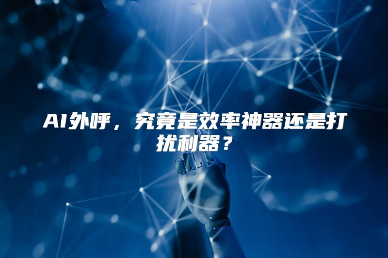AI外呼，究竟是效率神器还是打扰利器？